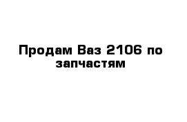 Продам Ваз 2106 по запчастям